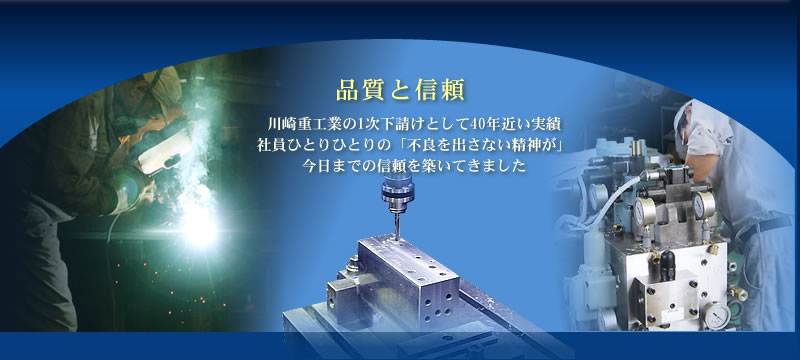 川崎重工関連会社の1次下請けとして30年近い実績。社員ひとりひとりの「不良を出さない精神」が今日までの信頼を築いてきました